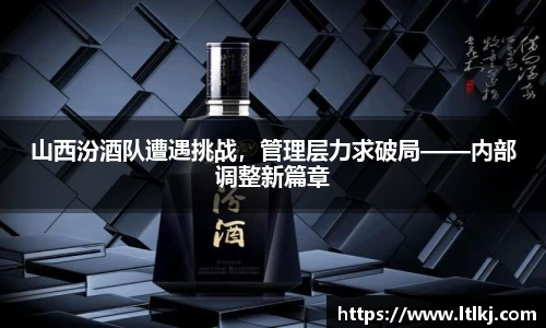 山西汾酒队遭遇挑战，管理层力求破局——内部调整新篇章