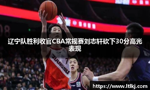辽宁队胜利收官CBA常规赛刘志轩砍下30分高光表现