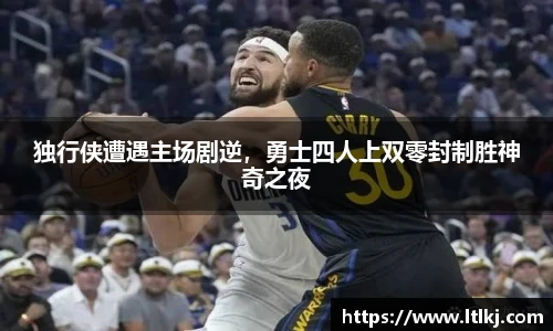 独行侠遭遇主场剧逆，勇士四人上双零封制胜神奇之夜