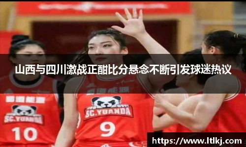 山西与四川激战正酣比分悬念不断引发球迷热议