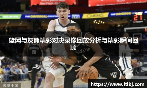 篮网与灰熊精彩对决录像回放分析与精彩瞬间回顾