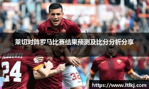 莱切对阵罗马比赛结果预测及比分分析分享