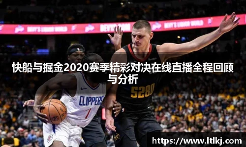 快船与掘金2020赛季精彩对决在线直播全程回顾与分析
