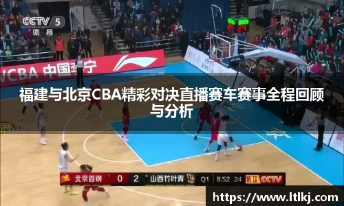 福建与北京CBA精彩对决直播赛车赛事全程回顾与分析