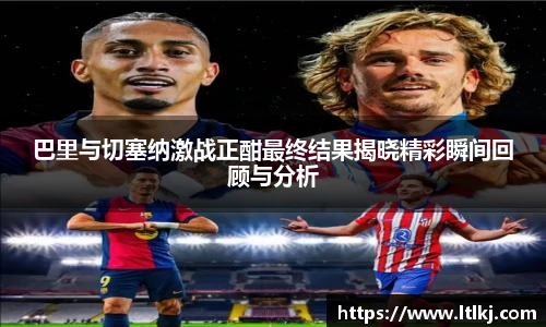 巴里与切塞纳激战正酣最终结果揭晓精彩瞬间回顾与分析