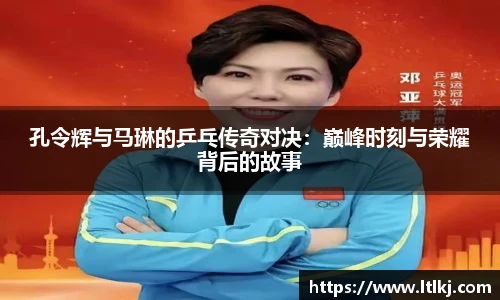 孔令辉与马琳的乒乓传奇对决：巅峰时刻与荣耀背后的故事