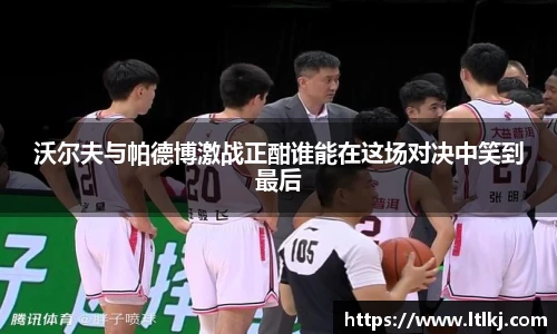 沃尔夫与帕德博激战正酣谁能在这场对决中笑到最后