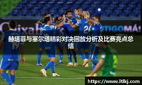 赫塔菲与塞尔塔精彩对决回放分析及比赛亮点总结