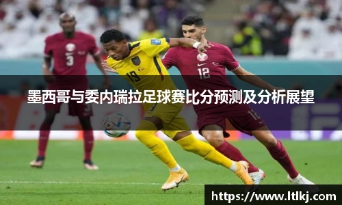 墨西哥与委内瑞拉足球赛比分预测及分析展望
